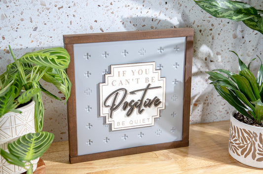 If You Can't Be Positive Be Quiet Wood Sign
